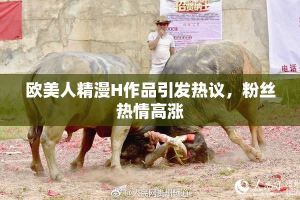 欧美人精漫H作品引发热议，粉丝热情高涨