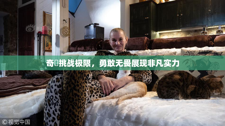 奇犽挑战极限，勇敢无畏展现非凡实力