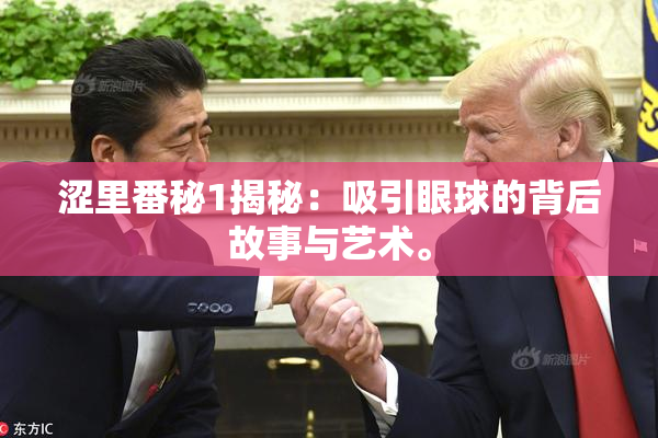 涩里番秘1揭秘：吸引眼球的背后故事与艺术。