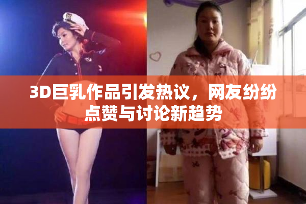 3D巨乳作品引发热议，网友纷纷点赞与讨论新趋势