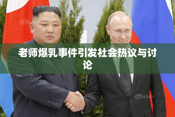 老师爆乳事件引发社会热议与讨论