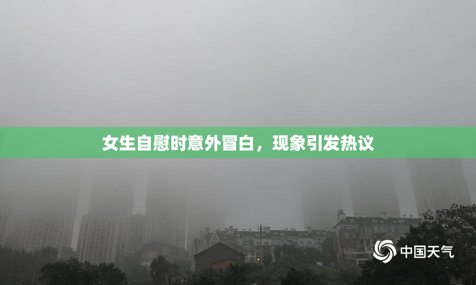 女生自慰时意外冒白，现象引发热议