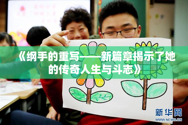 《纲手的重写——新篇章揭示了她的传奇人生与斗志》