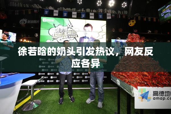 徐若晗的奶头引发热议，网友反应各异