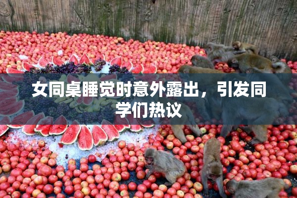 女同桌睡觉时意外露出，引发同学们热议