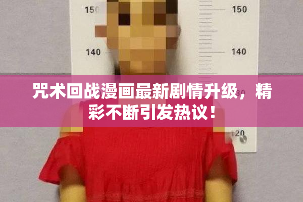 咒术回战漫画最新剧情升级，精彩不断引发热议！