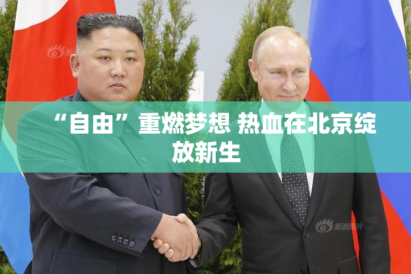 “自由”重燃梦想 热血在北京绽放新生