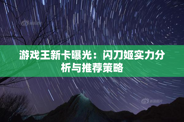 游戏王新卡曝光：闪刀姬实力分析与推荐策略