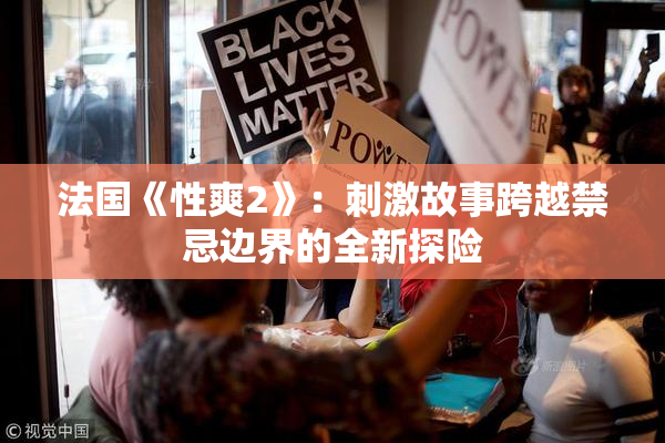 法国《性爽2》：刺激故事跨越禁忌边界的全新探险