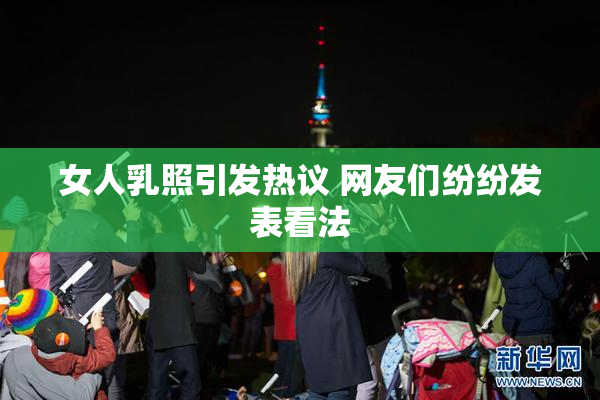 女人乳照引发热议 网友们纷纷发表看法