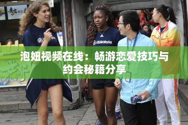 泡妞视频在线：畅游恋爱技巧与约会秘籍分享