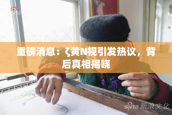 重磅消息：ζ黄Ν视引发热议，背后真相揭晓