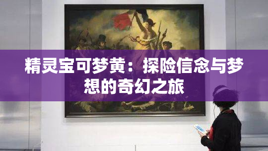 精灵宝可梦黄：探险信念与梦想的奇幻之旅