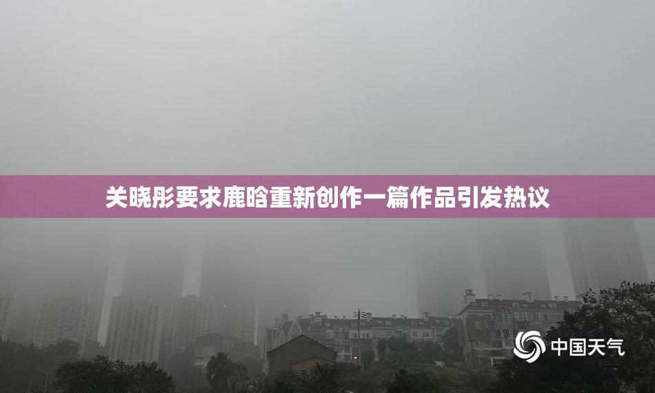 关晓彤要求鹿晗重新创作一篇作品引发热议