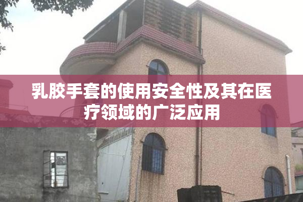 乳胶手套的使用安全性及其在医疗领域的广泛应用