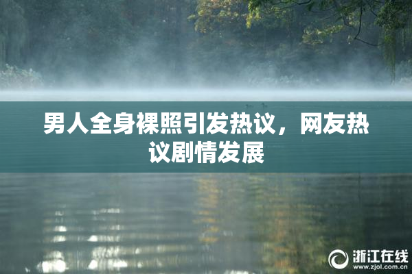 男人全身裸照引发热议，网友热议剧情发展