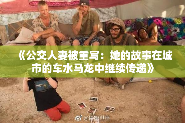 《公交人妻被重写：她的故事在城市的车水马龙中继续传递》