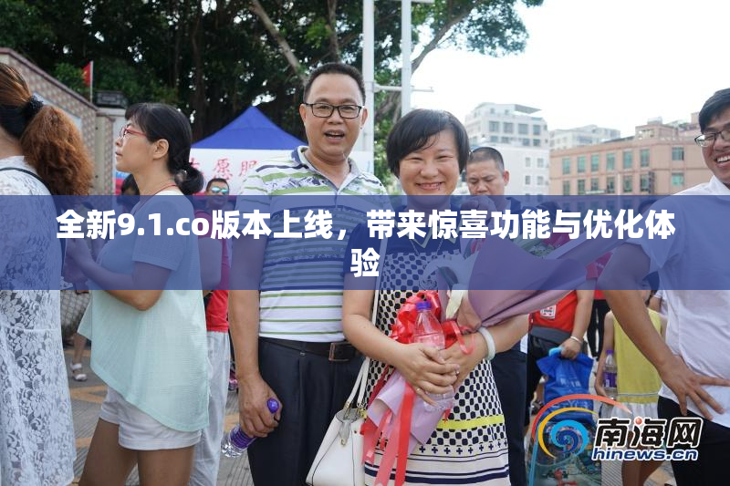 全新9.1.co版本上线，带来惊喜功能与优化体验
