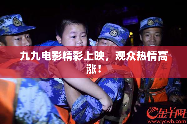 九九电影精彩上映，观众热情高涨！