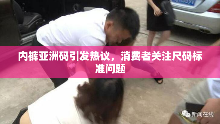 内裤亚洲码引发热议，消费者关注尺码标准问题