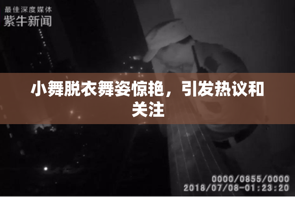 小舞脱衣舞姿惊艳，引发热议和关注