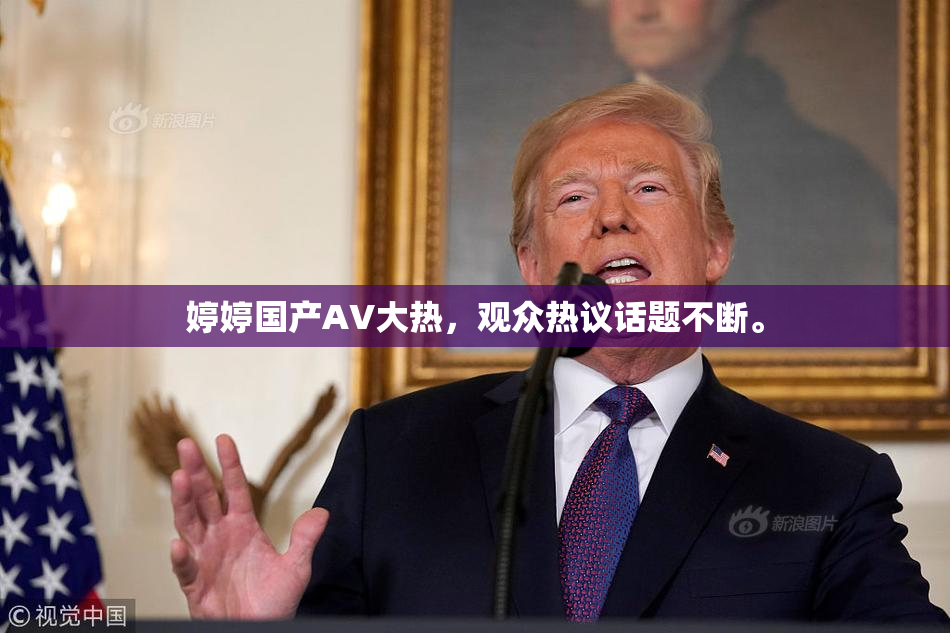 婷婷国产AV大热，观众热议话题不断。