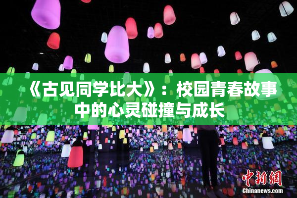 《古见同学比大》：校园青春故事中的心灵碰撞与成长
