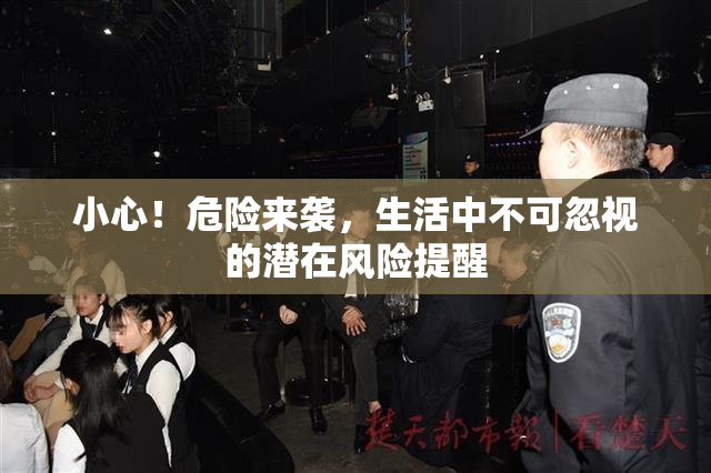小心！危险来袭，生活中不可忽视的潜在风险提醒