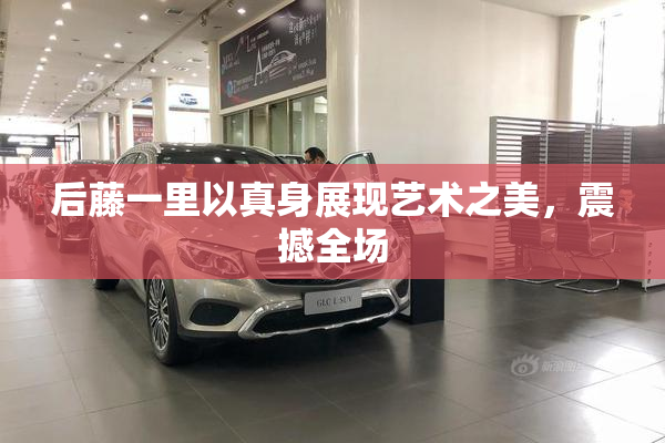 后藤一里以真身展现艺术之美，震撼全场