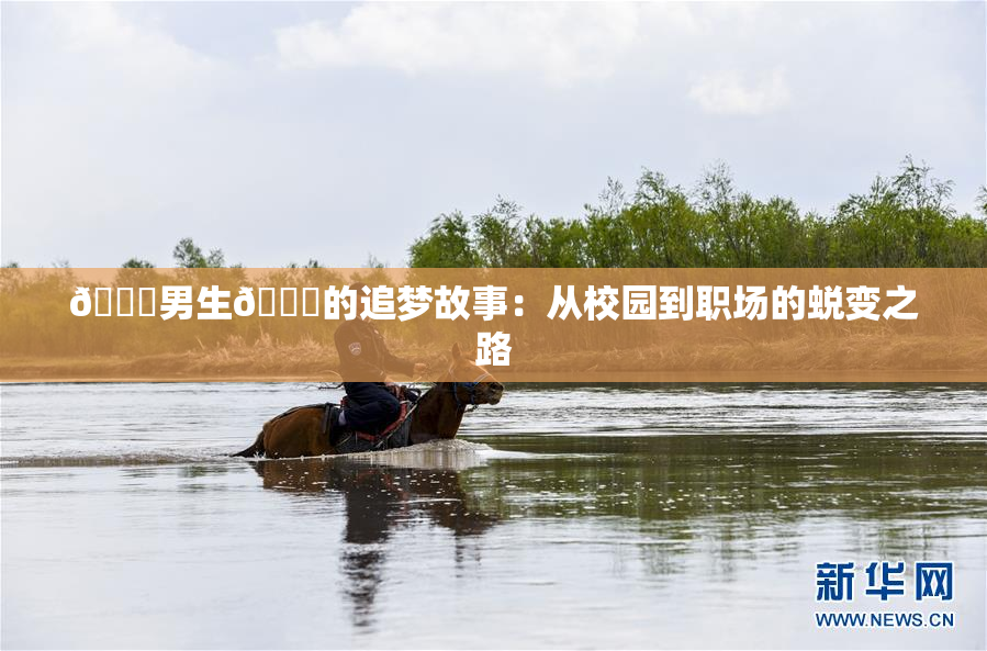 🔞男生🍆的追梦故事：从校园到职场的蜕变之路