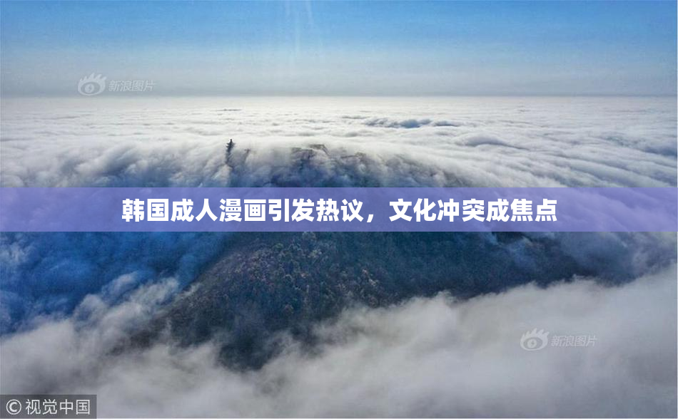 韩国成人漫画引发热议，文化冲突成焦点