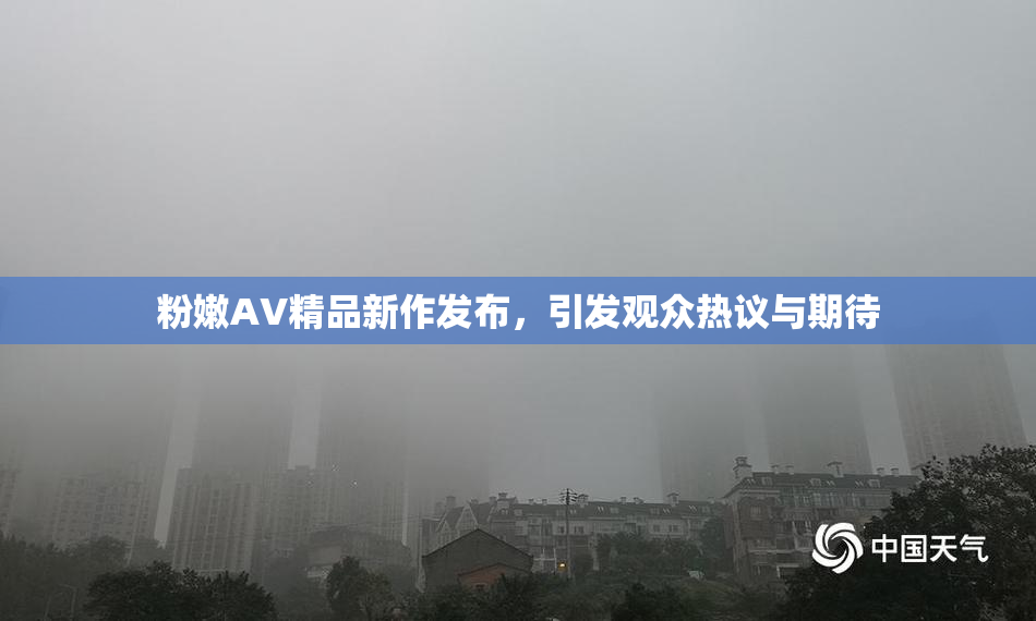 粉嫩AV精品新作发布，引发观众热议与期待