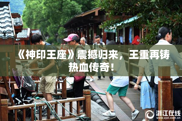 《神印王座》震撼归来，王重再铸热血传奇！