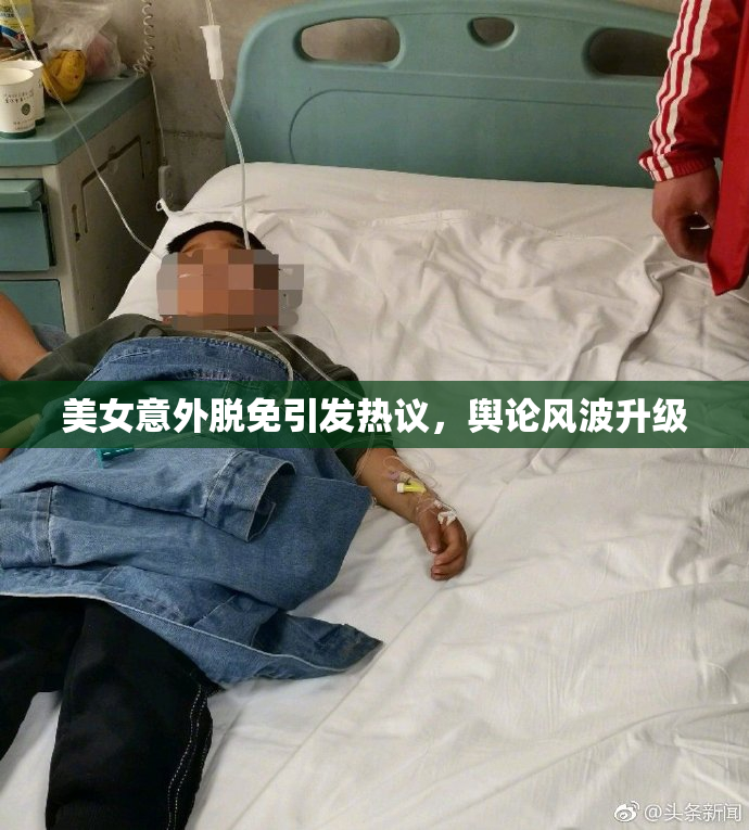 美女意外脱免引发热议，舆论风波升级