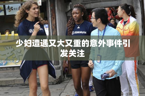 少妇遭遇又大又重的意外事件引发关注