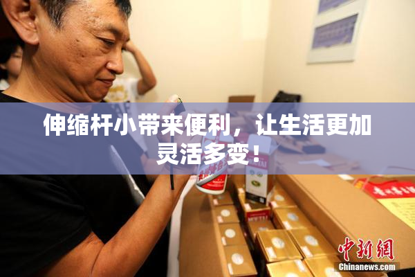伸缩杆小带来便利，让生活更加灵活多变！