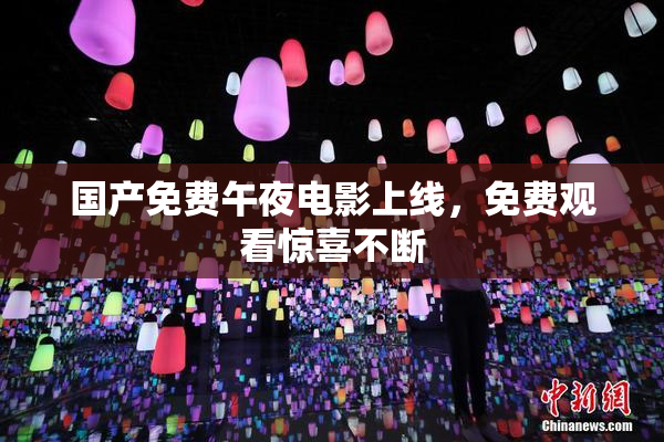 国产免费午夜电影上线，免费观看惊喜不断