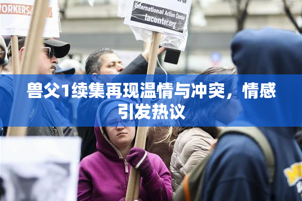 兽父1续集再现温情与冲突，情感引发热议