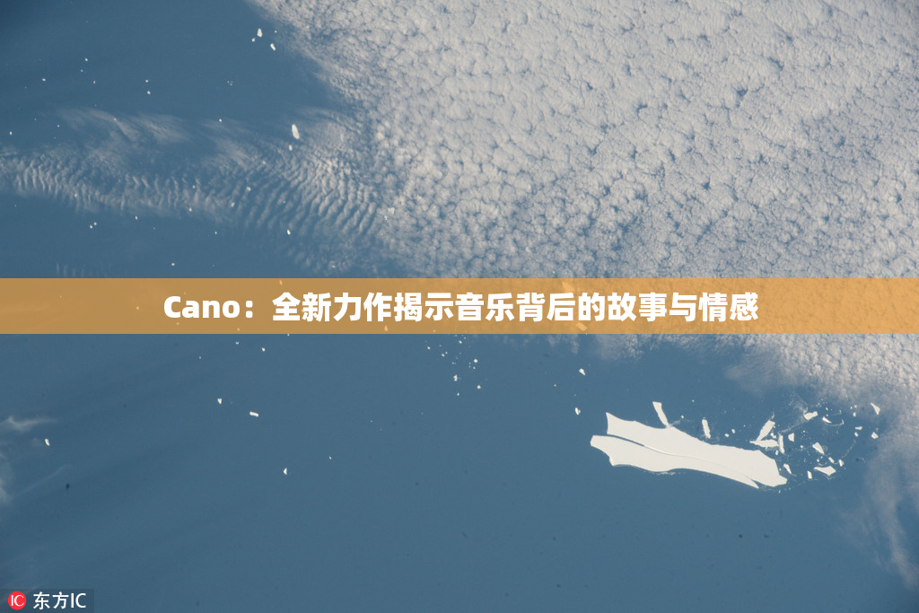 Cano：全新力作揭示音乐背后的故事与情感
