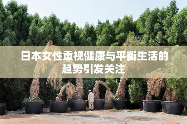 日本女性重视健康与平衡生活的趋势引发关注