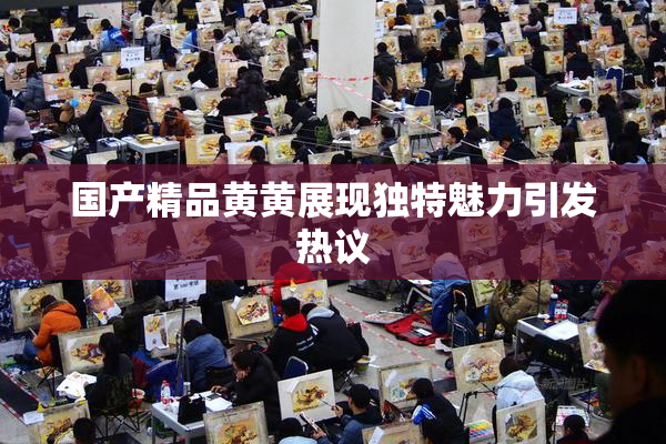 国产精品黄黄展现独特魅力引发热议