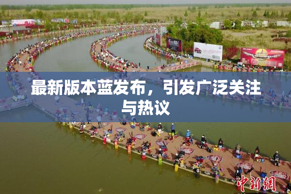 最新版本蓝发布，引发广泛关注与热议