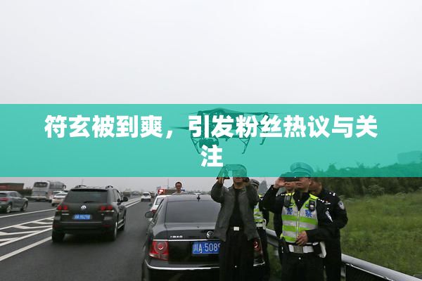 符玄被到爽，引发粉丝热议与关注