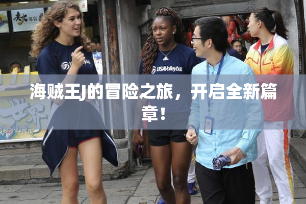 海贼王J的冒险之旅，开启全新篇章！