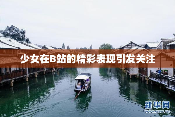 少女在B站的精彩表现引发关注