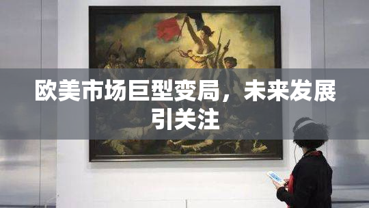 欧美市场巨型变局，未来发展引关注