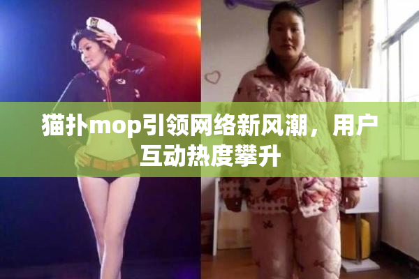 猫扑mop引领网络新风潮，用户互动热度攀升