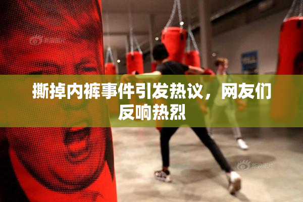 撕掉内裤事件引发热议，网友们反响热烈