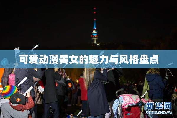 可爱动漫美女的魅力与风格盘点