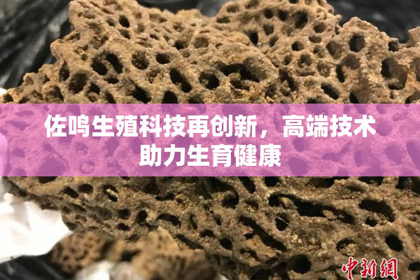 佐鸣生殖科技再创新，高端技术助力生育健康